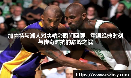 加内特与湖人对决精彩瞬间回顾，重温经典时刻与传奇对抗的巅峰之战