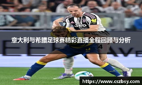 意大利与希腊足球赛精彩直播全程回顾与分析