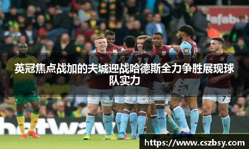 英冠焦点战加的夫城迎战哈德斯全力争胜展现球队实力